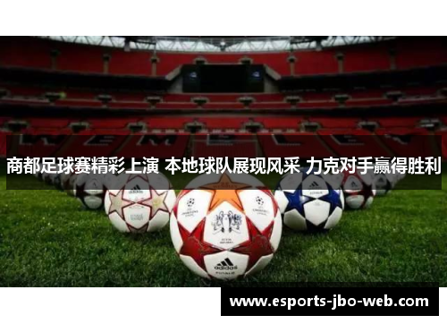 商都足球赛精彩上演 本地球队展现风采 力克对手赢得胜利