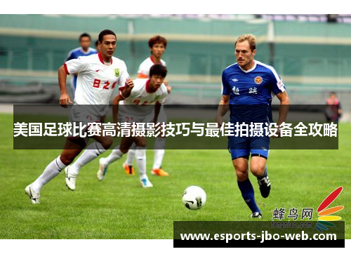 美国足球比赛高清摄影技巧与最佳拍摄设备全攻略
